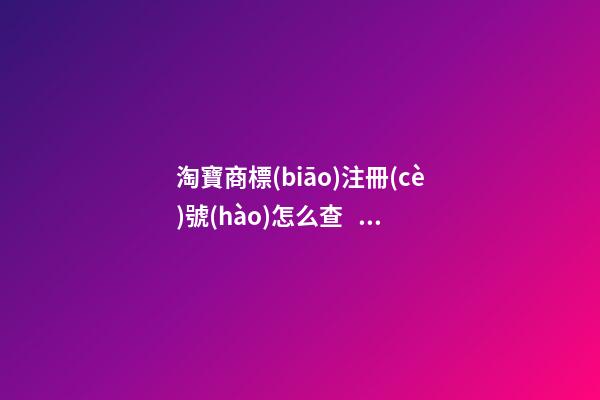 淘寶商標(biāo)注冊(cè)號(hào)怎么查？有什么作用？